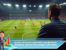 Analisis Permainan Sepak Bola yang Membantu Memahami Jalannya Pertandingan Lebih Dalam