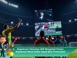 Bagaimana Teknologi VAR Mengubah Proses Keputusan Wasit Dalam Sepak Bola Profesional