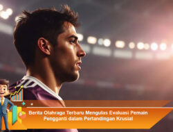 Berita Olahraga Terbaru: Evaluasi Pemain Pengganti dalam Pertandingan Krusial