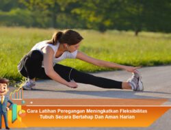 Cara Latihan Peregangan Meningkatkan Fleksibilitas Tubuh Secara Bertahap dan Aman Harian