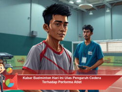 Kabar Badminton Hari Ini Ulas Pengaruh Cedera Terhadap Performa Atlet