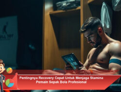 Pentingnya Recovery Cepat untuk Menjaga Stamina Pemain Sepak Bola Profesional