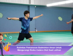 Rutinitas Pemanasan Badminton Aman Untuk Mengurangi Risiko Cedera Otot Saat Latihan