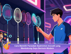 Cara Memilih Peralatan Badminton Inovatif yang Mendukung Gaya Bermain Modern