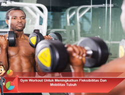 Gym Workout Untuk Meningkatkan Fleksibilitas Dan Mobilitas Tubuh
