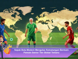 Sepak Bola Modern Mengulas Kematangan Bermain Pemain Senior Tim Global Terbaru