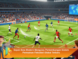Sepak Bola Modern Mengulas Perkembangan Sistem Permainan Fleksibel Global Terbaru