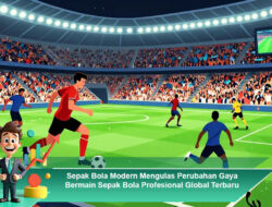 Sepak Bola Modern Mengulas Perubahan Gaya Bermain Sepak Bola Profesional Global Terbaru